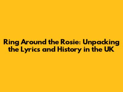 Ring Around the Rosie: Unpacking the Lyrics and History in the UK