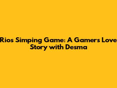 Rio's Simping Game: A Gamer's Love Story with Desma