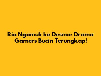 Rio Ngamuk ke Desma: Drama Gamers Bucin Terungkap!