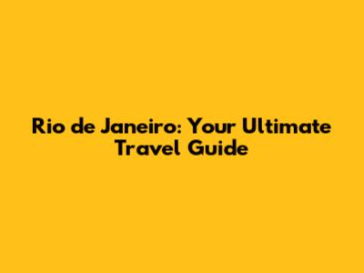 Rio de Janeiro: Your Ultimate Travel Guide