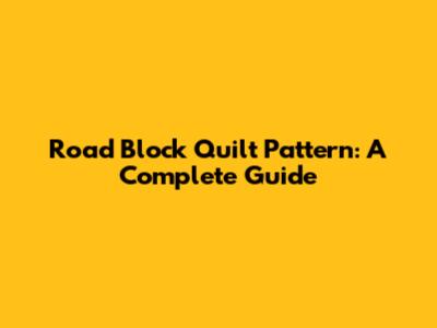 Road Block Quilt Pattern: A Complete Guide
