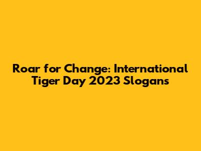 Roar for Change: International Tiger Day 2023 Slogans