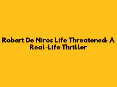 Robert De Niro's Life Threatened: A Real-Life Thriller
