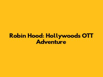 Robin Hood: Hollywood's OTT Adventure