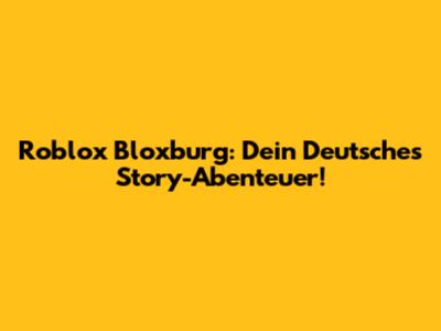 Roblox Bloxburg: Dein Deutsches Story-Abenteuer!