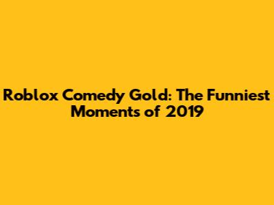 Roblox Comedy Gold: The Funniest Moments of 2019