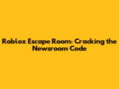 Roblox Escape Room: Cracking the Newsroom Code