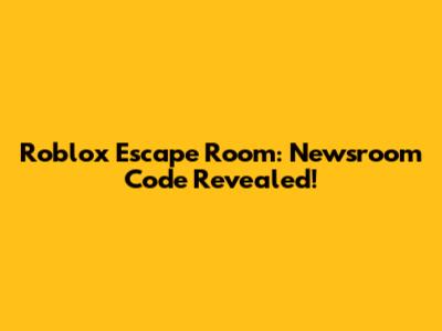 Roblox Escape Room: Newsroom Code Revealed!