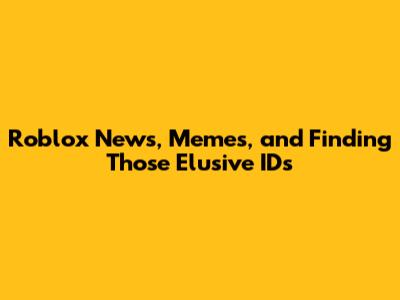 Roblox News, Memes, and Finding Those Elusive IDs