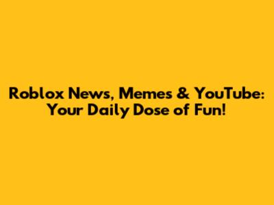 Roblox News, Memes & YouTube: Your Daily Dose of Fun!