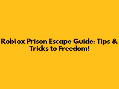 Roblox Prison Escape Guide: Tips & Tricks to Freedom!