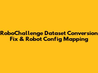 RoboChallenge Dataset Conversion Fix & Robot Config Mapping