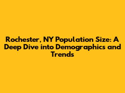 Rochester, NY Population Size: A Deep Dive into Demographics and Trends
