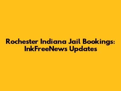 Rochester Indiana Jail Bookings: InkFreeNews Updates