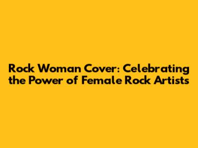 Rock Woman Cover: Celebrating the Power of Female Rock Artists