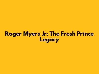 Roger Myers Jr: The Fresh Prince Legacy
