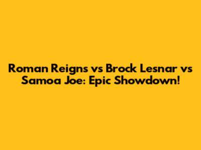 Roman Reigns vs Brock Lesnar vs Samoa Joe: Epic Showdown!