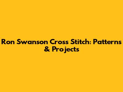 Ron Swanson Cross Stitch: Patterns & Projects