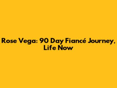 Rose Vega: 90 Day Fiancé Journey, Life Now