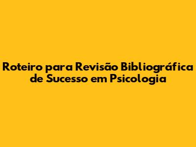 Roteiro para Revisão Bibliográfica de Sucesso em Psicologia