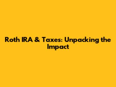 Roth IRA & Taxes: Unpacking the Impact