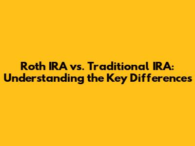 Roth IRA vs. Traditional IRA: Understanding the Key Differences