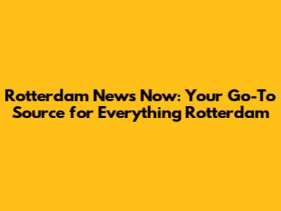 Rotterdam News Now: Your Go-To Source for Everything Rotterdam