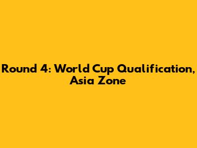 Round 4: World Cup Qualification, Asia Zone