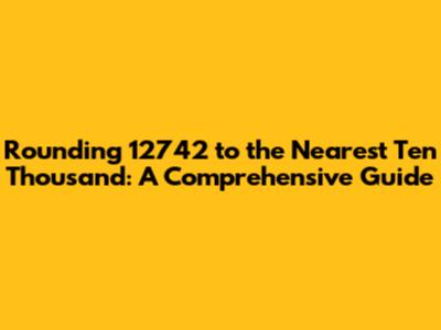 Rounding 12742 to the Nearest Ten Thousand: A Comprehensive Guide