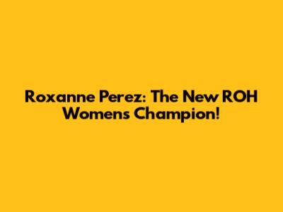 Roxanne Perez: The New ROH Women's Champion!