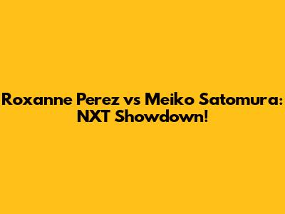 Roxanne Perez vs Meiko Satomura: NXT Showdown!