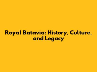 Royal Batavia: History, Culture, and Legacy