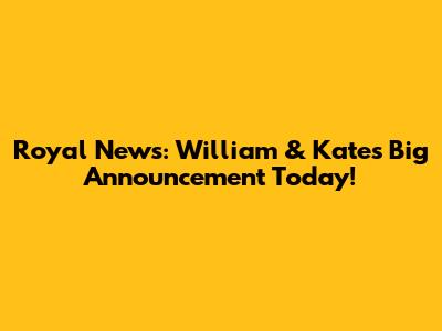 Royal News: William & Kate's Big Announcement Today!