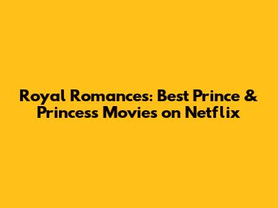 Royal Romances: Best Prince & Princess Movies on Netflix