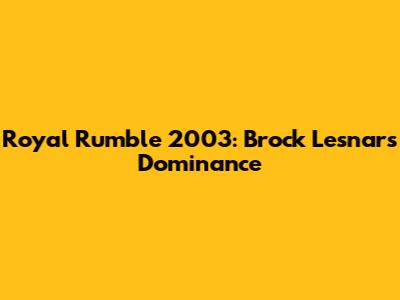Royal Rumble 2003: Brock Lesnar's Dominance