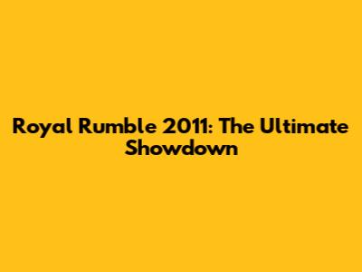 Royal Rumble 2011: The Ultimate Showdown