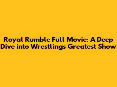 Royal Rumble Full Movie: A Deep Dive into Wrestling's Greatest Show