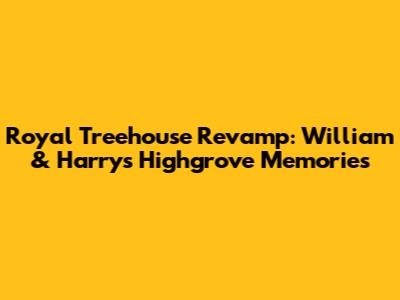 Royal Treehouse Revamp: William & Harry's Highgrove Memories