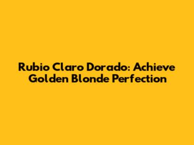 Rubio Claro Dorado: Achieve Golden Blonde Perfection