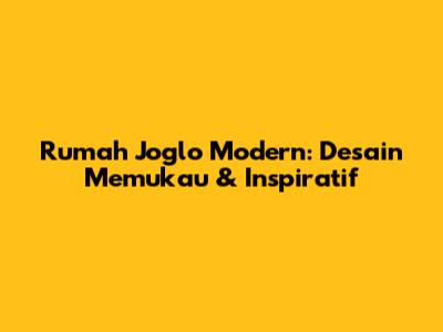 Rumah Joglo Modern: Desain Memukau & Inspiratif