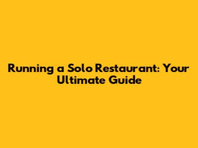 Running a Solo Restaurant: Your Ultimate Guide