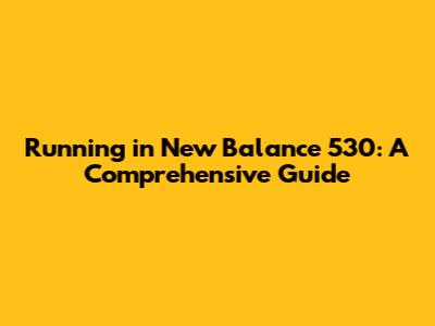 Running in New Balance 530: A Comprehensive Guide