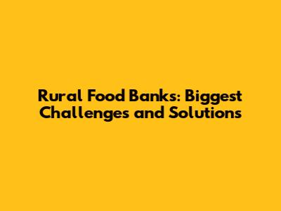 Rural Food Banks: Biggest Challenges and Solutions