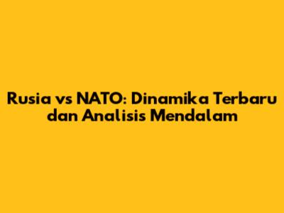 Rusia vs NATO: Dinamika Terbaru dan Analisis Mendalam