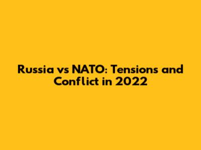 Russia vs NATO: Tensions and Conflict in 2022