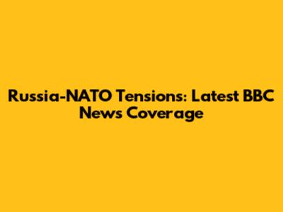 Russia-NATO Tensions: Latest BBC News Coverage