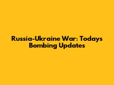 Russia-Ukraine War: Today's Bombing Updates