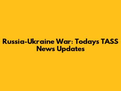 Russia-Ukraine War: Today's TASS News Updates