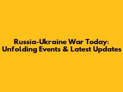Russia-Ukraine War Today: Unfolding Events & Latest Updates