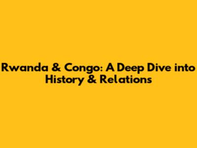 Rwanda & Congo: A Deep Dive into History & Relations